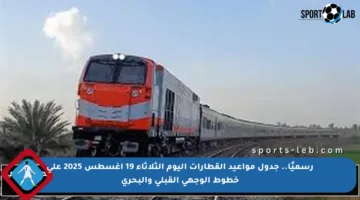 رسميًا.. جدول مواعيد القطارات اليوم الثلاثاء 19 أغسطس 2025 على خطوط الوجهي القبلي والبحري